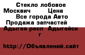 Стекло лобовое Москвич 2141 › Цена ­ 1 000 - Все города Авто » Продажа запчастей   . Адыгея респ.,Адыгейск г.